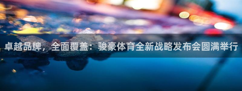 卓越品牌，全面覆盖：骏豪体育全新战略发布会圆满举行