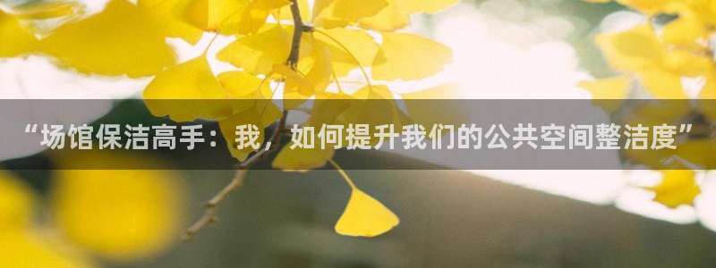 “场馆保洁高手：我，如何提升我们的公共空间整洁度”