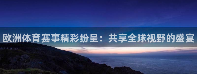 欧洲体育赛事精彩纷呈：共享全球视野的盛宴